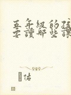 五年级的孩子需要读哪些课外书比较好