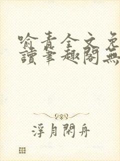 喻青全文免费阅读笔趣阁无弹窗