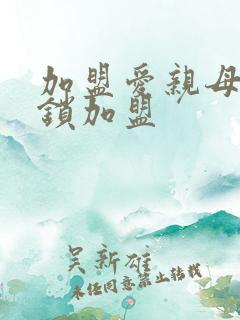 加盟爱亲母婴连锁加盟