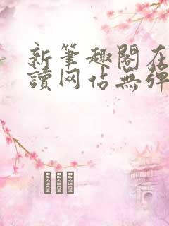 新笔趣阁在线阅读网站无弹窗