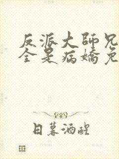 反派大师兄师妹全是病娇免费漫画下拉式