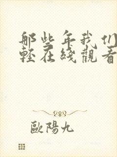 那些年我们正年轻在线观看全集免费播放