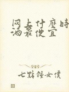 网上什么时候买酒最便宜