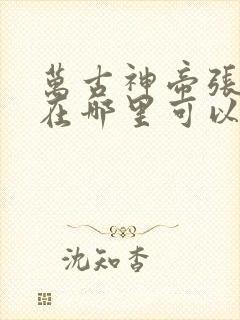 万古神帝张若尘在哪里可以看