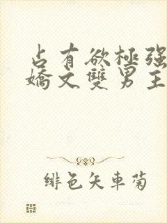 占有欲极强的病娇文双男主