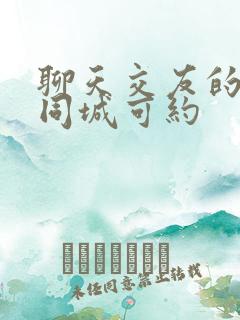 聊天交友的软件同城可约