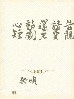 心动还请告诉我短剧免费观看