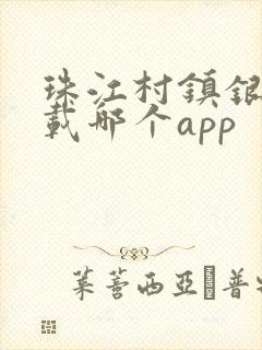 珠江村镇银行下载哪个app