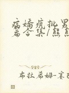 病娇疯批男主短篇合集/熊熊南