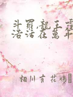 斗罗,龙王霍雨浩活在万年后