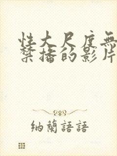 性大尺度无删减禁播的影片