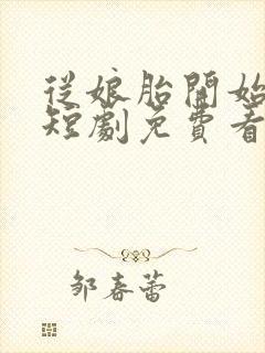 从娘胎开始修炼短剧免费看