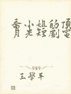 乔小姐的顶级白月光短剧电视