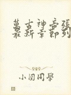 万古神帝张若尘最新章节列