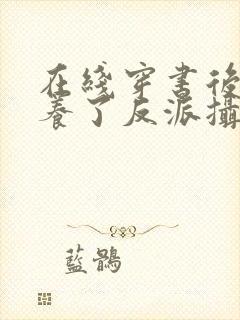 在线穿书后我娇养了反派摄政王