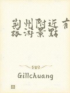 荆州附近有哪些旅游景点