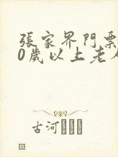 张家界门票对60岁以上老人优惠吗