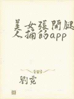 美女张开腿让男人捅的app