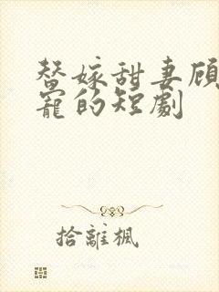 替嫁甜妻顾总超宠的短剧