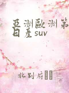 亚洲欧洲第一的日产suv