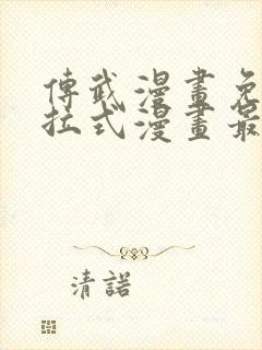 传武漫画免费下拉式漫画最新漫画星球