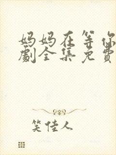 妈妈在等你电视剧全集免费观看