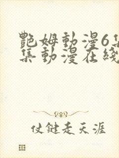 艳姆动漫6集全集动漫在线播放