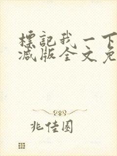 标记我一下未删减版全文免费阅读