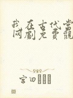 我在古代当王爷网剧免费观看全集