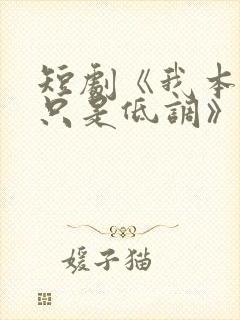 短剧《我本王者只是低调》观看