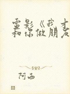 电影《我才不要和你做朋友呢》