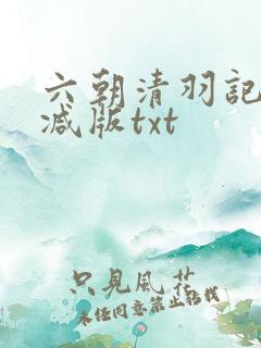 六朝清羽记未删减版txt