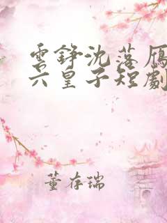 云铮沈落雁无敌六皇子短剧