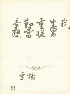 章节重生我真没想当暖男