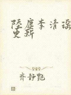 陆尘李清瑶超前更新