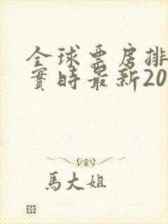 全球票房排行榜实时最新2025