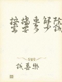 按揭车解除抵押需要多少钱