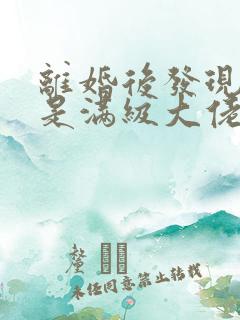 离婚后发现前妻是满级大佬小说