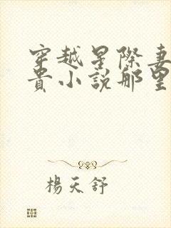 穿越星际妻荣夫贵小说那里可以看