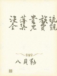 没落贵族琉璃川全集免费观看是什么