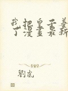 我把皇子养黑化了漫画最新全部免费