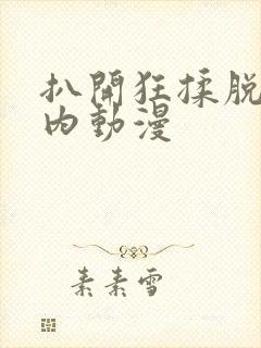 扒开狂揉脱脱内内动漫