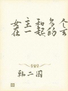 女主和多个师兄在一起的玄幻小说