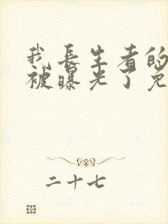 我长生者的身份被曝光了免费看