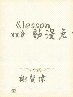 《lessonxx》动漫免费观看