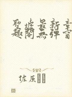 圣墟最新章节笔趣阁无弹窗