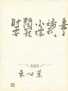 财阀小娇妻叔你要宠坏我了免费阅读全文