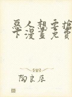 恶人想要抢救一下漫画免费漫画下拉式漫画