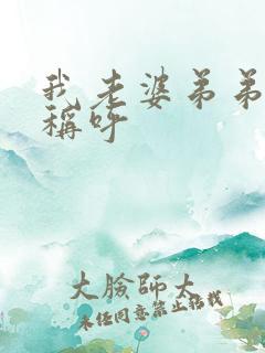 我老婆弟弟怎么称呼