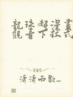 龙珠超漫画免费观看下拉式